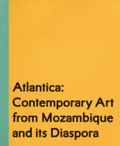 Atlantica: Contemporary Art from Mozambique and its Diaspora